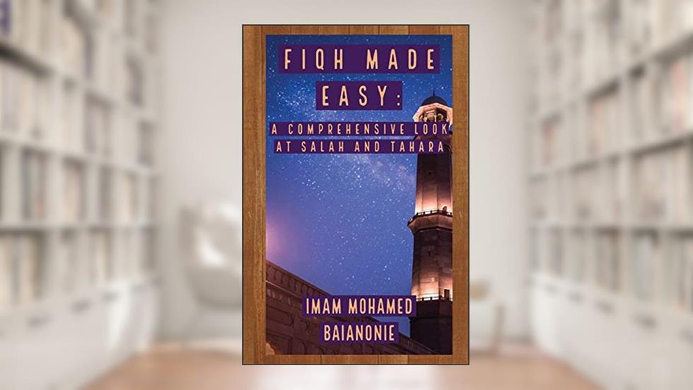 Fiqh Made Easy: A Comprehensive Look at Salah and Tahara (Foundations of Worship Series), written by Imam Mohamed Baianonie