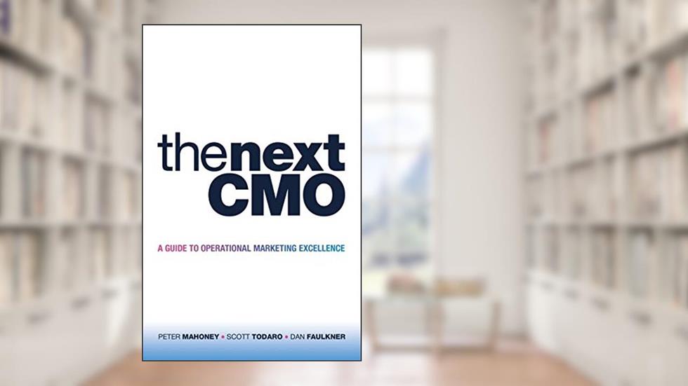 The Next CMO: A Guide to Operational Marketing Excellence, written by Peter Mahoney; Scott Todaro; Dan Faulkner