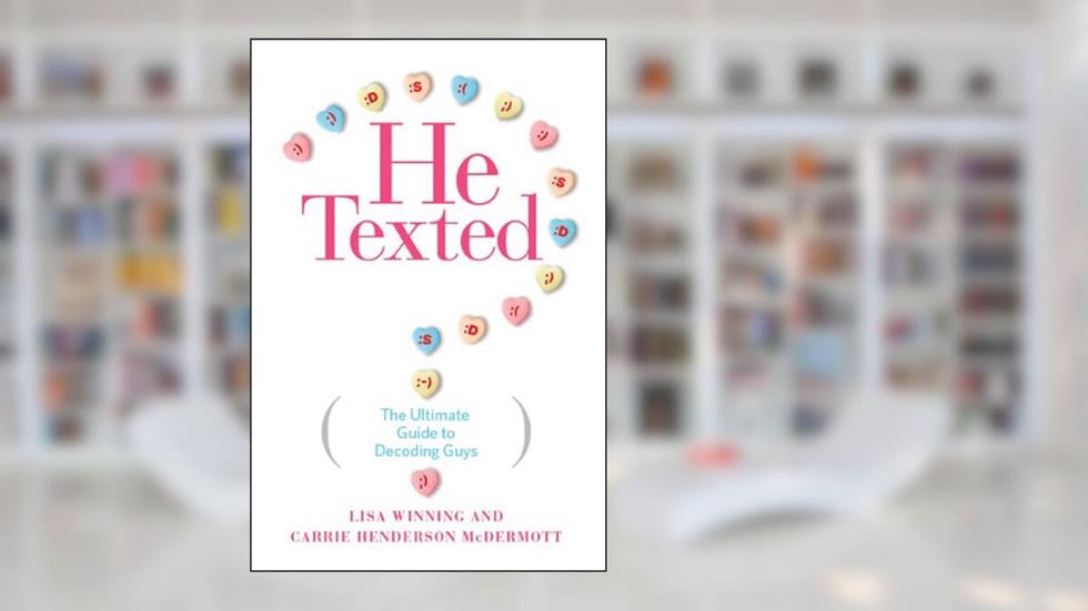 He Texted: The Ultimate Guide to Decoding Guys, written by Lisa Winning; Carrie Henderson McDermott