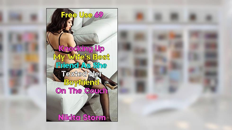 Free Use 69: Knocking Up My Wife's Best Friend As She Texted Her Boyfriend On The Couch, written by Nikita Storm