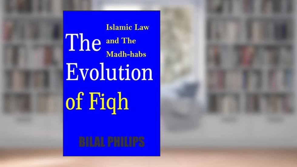 The Evolution of Fiqh (Islamic Law & The Madh-habs), written by Bilal Philips