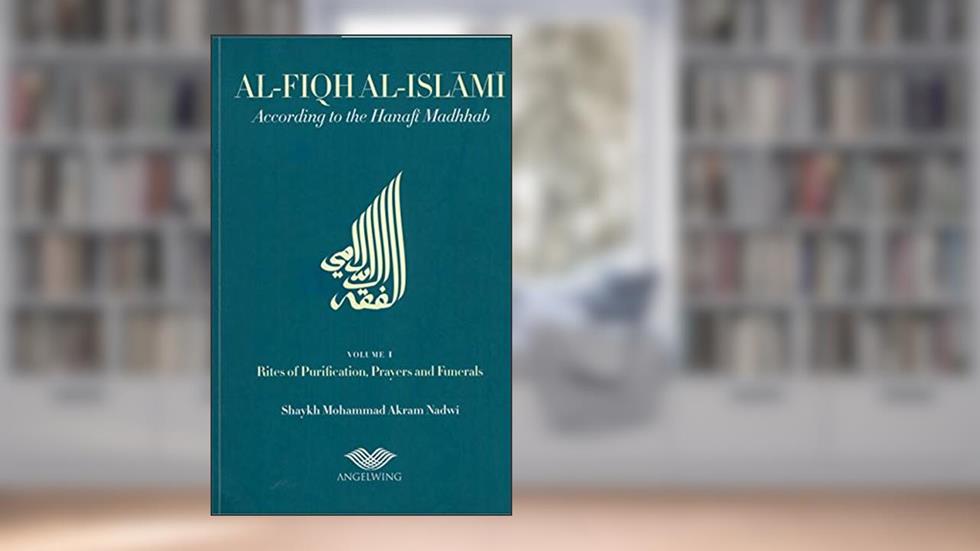 Al-Fiqh Al-Islami According to the Hanafi Madhab, written by Shaykh Mohammad Akram Nadwi