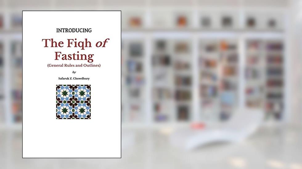 Introducing the Fiqh of Fasting: General Rules and Scenarios (Introducing Fiqh Series), written by Safaruk Z. Chowdhury