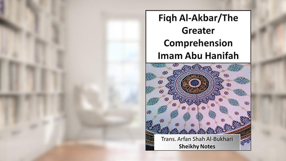 Fiqh Al-Akbar/The Greater Comprehension (Abu Hanifah's works in Islamic belief), written by Abu Hanifah Numan ibn Thabit