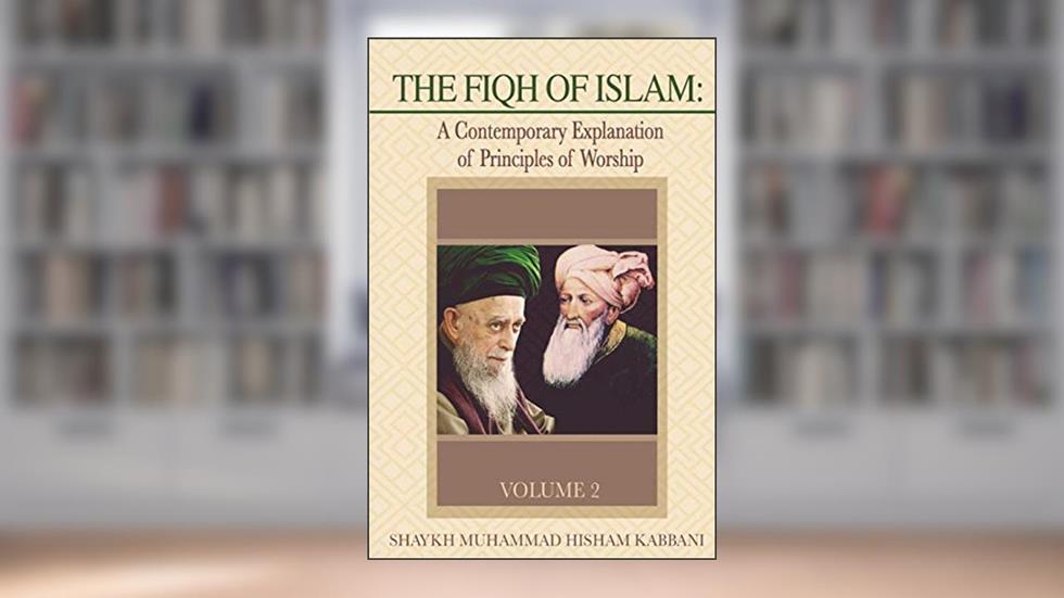 The Fiqh of Islam: A Contemporary Explanation of Principles of Worship, Volume 2, written by Shaykh Muhammad Hisham Kabbani