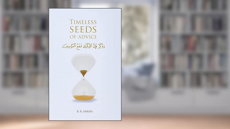 Timeless Seeds of Advice: The Sayings of Prophet Muhammad ? , Ibn Taymiyyah, Ibn al-Qayyim, Ibn al-Jawzi and Other Prominent Scholars in Bringing Comfort and Hope to the Soul, written by B. B. Abdulla