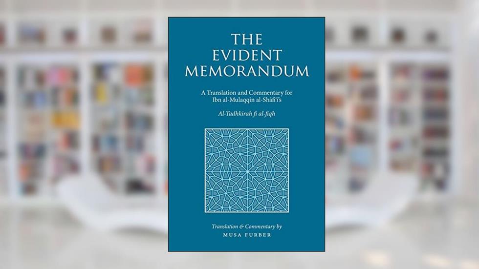 The Evident Memorandum: A Translation and Commentary for Ibn al-Mulaqqin al-Shafi?i's Al-Tadhkirah fi al-fiqh, written by Musa Furber; Ibn Mulaqqin al-Shafii