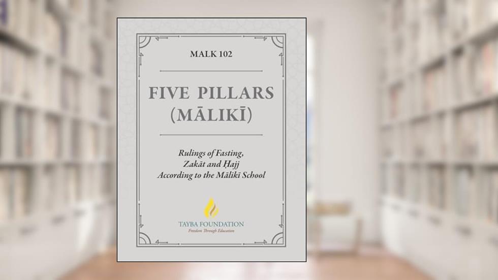 MALK 102 - Five Pillars (Maliki): Rulings of Fasting, Zakat and ?ajj According to the Maliki School, written by Tayba Foundation