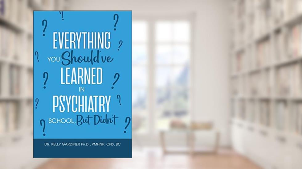 Everything You Should've Learned in Psychiatry School, But Didn't, written by Dr Kelly Gardiner