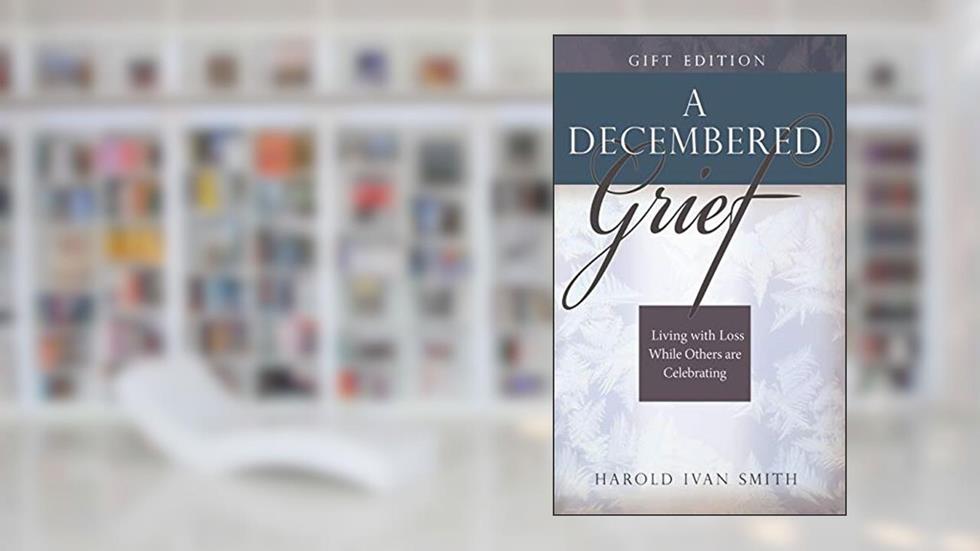 A Decembered Grief: Living with Loss While Others are Celebrating, written by Harold Ivan Smith