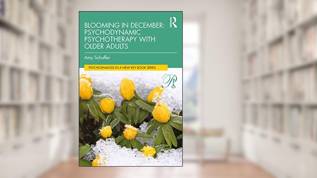 Blooming in December: Psychodynamic Psychotherapy With Older Adults: Psychodynamic Psychotherapy with Older Adults (Psychoanalysis in a New Key Book Series), written by Amy Schaffer
