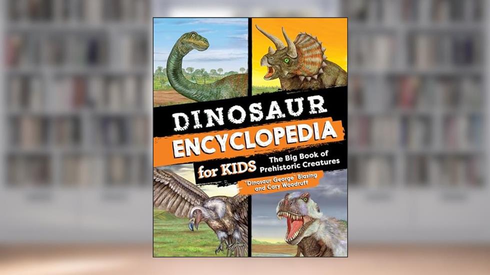 Dinosaur Encyclopedia for Kids: The Big Book of Prehistoric Creatures, written by "Dinosaur George" Blasing; Cary Woodruff