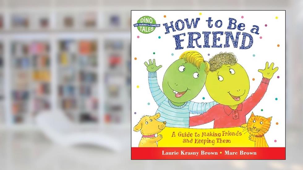 How to Be a Friend: A Guide to Making Friends and Keeping Them (Dino Tales: Life Guides for Families), written by Laurie Krasny Brown