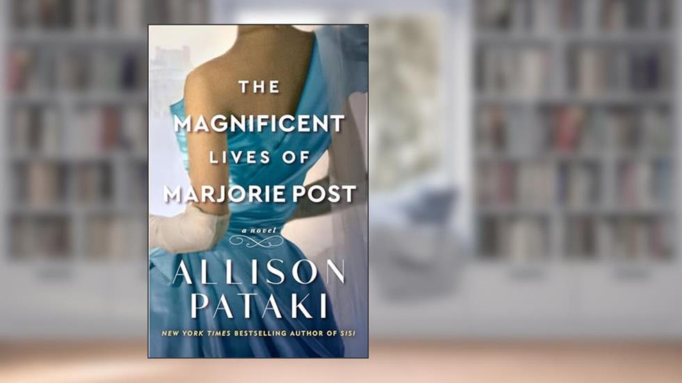 The Magnificent Lives of Marjorie Post: A Novel, written by Allison Pataki