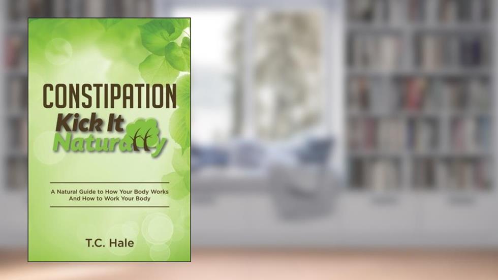 Constipation: Kick It Naturally, written by T.C. Hale