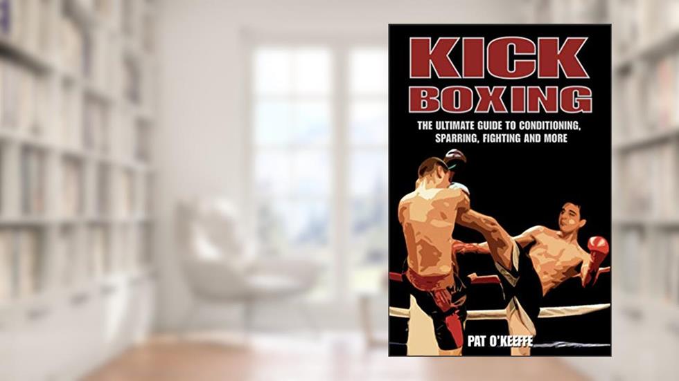 Kick Boxing: The Ultimate Guide to Conditioning, Sparring, Fighting, and More, written by Pat O'Keeffe