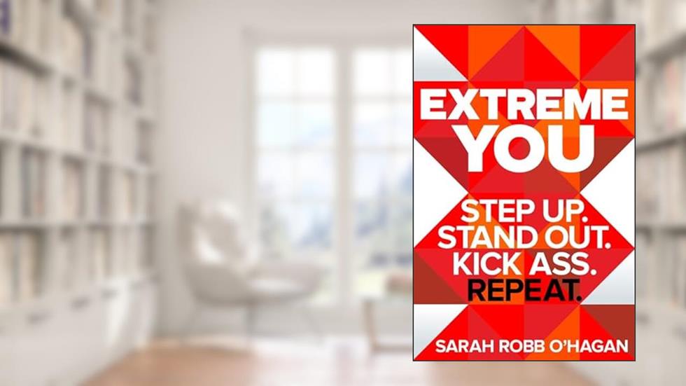 Extreme You: Step Up. Stand Out. Kick Ass. Repeat., written by Sarah Robb O'Hagan