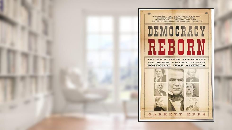 Democracy Reborn: The Fourteenth Amendment and the Fight for Equal Rights in Post-Civil War America, written by Garrett Epps