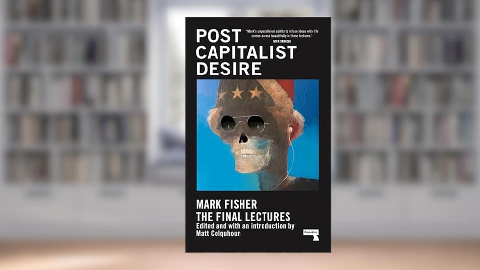Postcapitalist Desire: The Final Lectures, written by Mark Fisher