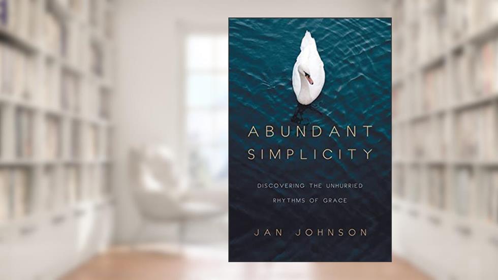 Abundant Simplicity: Discovering the Unhurried Rhythms of Grace, written by Jan Johnson