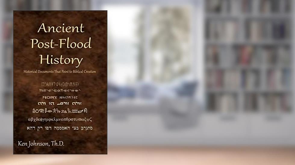 Ancient Post-Flood History: Historical Documents That Point to Biblical Creation, written by Ken Johnson Th.D