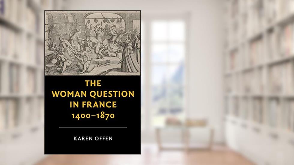 The Woman Question in France, 1400-1870 (New Studies in European History), written by Karen Offen