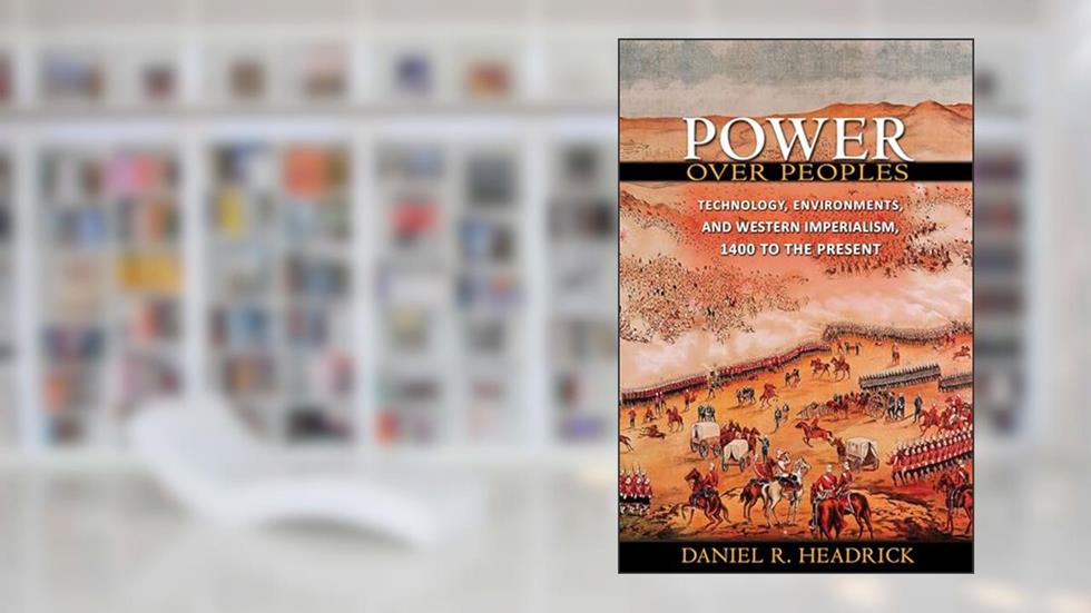 Power over Peoples: Technology, Environments, and Western Imperialism, 1400 to the Present (The Princeton Economic History of the Western World), written by Daniel R. Headrick