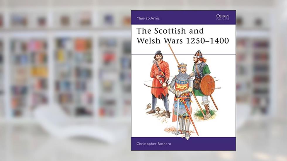 The Scottish and Welsh Wars 1250-1400 (Men at Arms Series, 151) (Men-at-Arms, 151), written by Christopher Rothero
