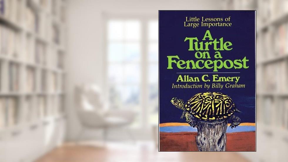A Turtle on a Fencepost: Little Lessons of Large Importance, written by Allan C. Emery