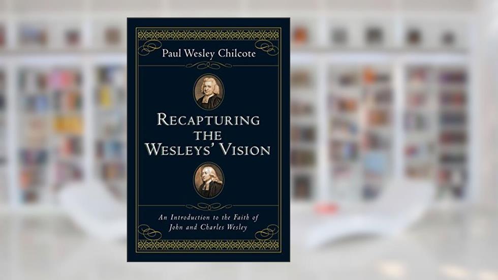 Recapturing the Wesleys' Vision: An Introduction to the Faith of John and Charles Wesley, written by Paul Wesley Chilcote