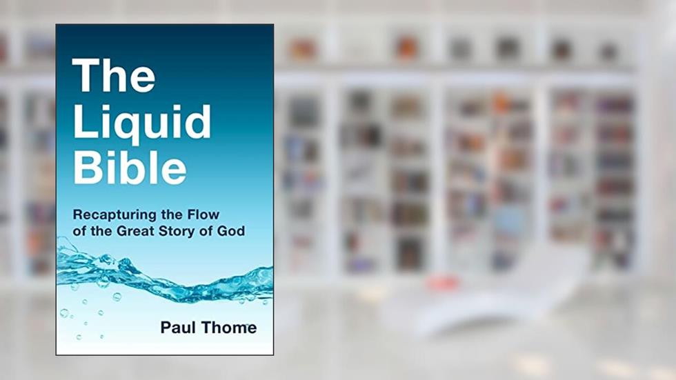 The Liquid Bible: Recapturing the Flow of the Great Story of God, written by Paul Thome