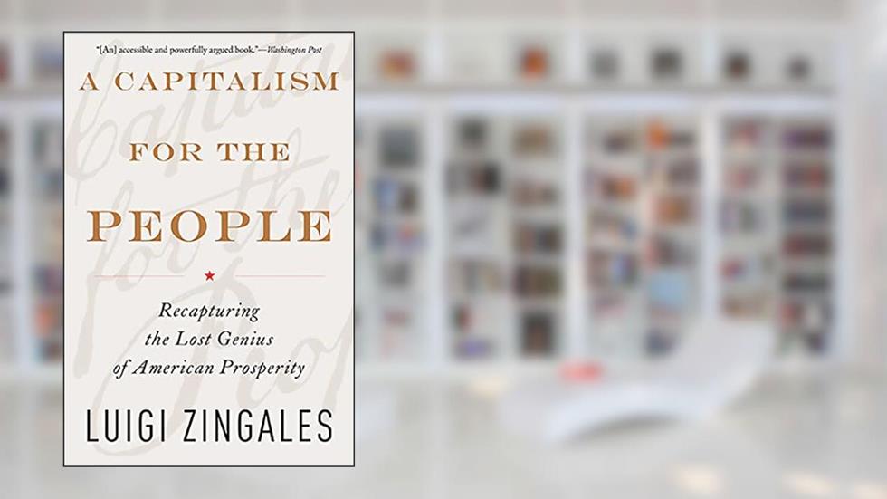 A Capitalism for the People: Recapturing the Lost Genius of American Prosperity, written by Luigi Zingales