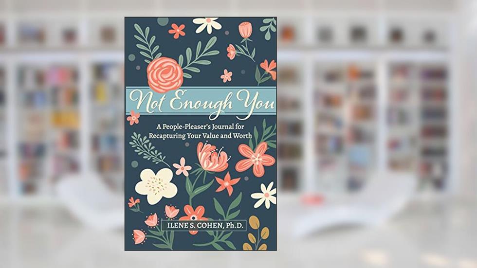 Not Enough You - A People-Pleaser's Journal for Recapturing Your Value and Worth, written by Ilene S Cohen