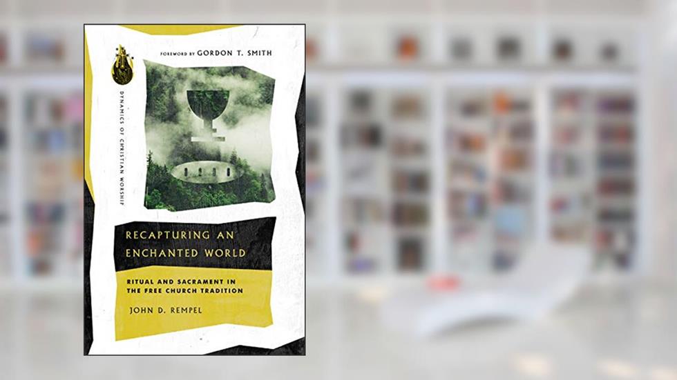 Recapturing an Enchanted World: Ritual and Sacrament in the Free Church Tradition (Dynamics of Christian Worship), written by John D. Rempel