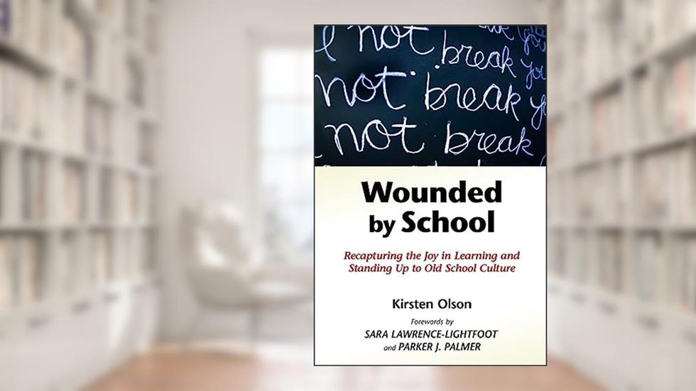Wounded by School: Recapturing the Joy in Learning and Standing Up to Old School Culture, written by Kirsten Olson