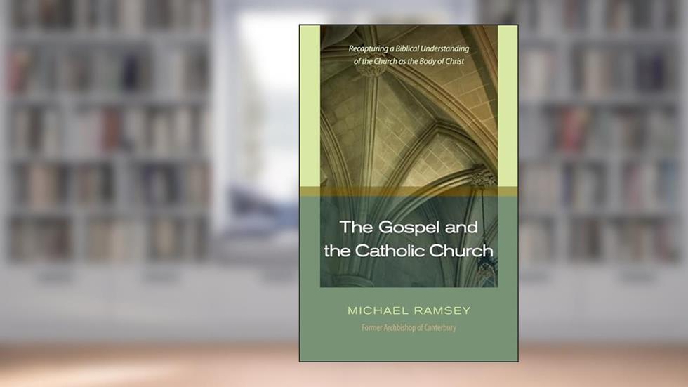 The Gospel and the Catholic Church: Recapturing a Biblical Understanding of the Church as the Body of Christ, written by Michael Ramsey