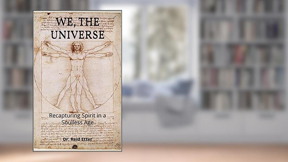 We, The Universe: Recapturing Spirit in a Soulless Age, written by Dr. Reid Etter