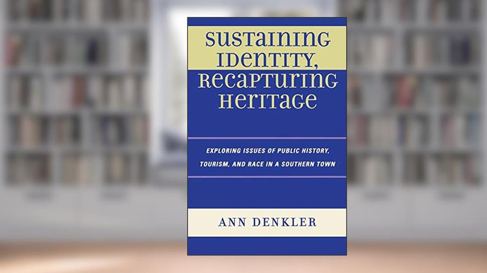 Sustaining Identity, Recapturing Heritage: Exploring Issues of Public History, Tourism, and Race in a Southern Rural Town, written by Ann E. Denkler
