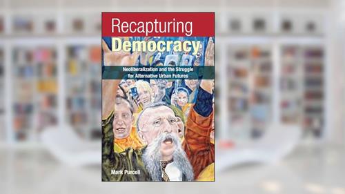 Cover from Recapturing Democracy: Neoliberalization and the Struggle for Alternative Urban Futures, written by Mark Purcell