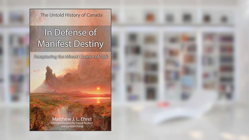 In Defense of Manifest Destiny (New Expanded Edition): Recapturing the Missed Chance of 1867 (Untold History of Canada), written by Matthew J.L. Ehret