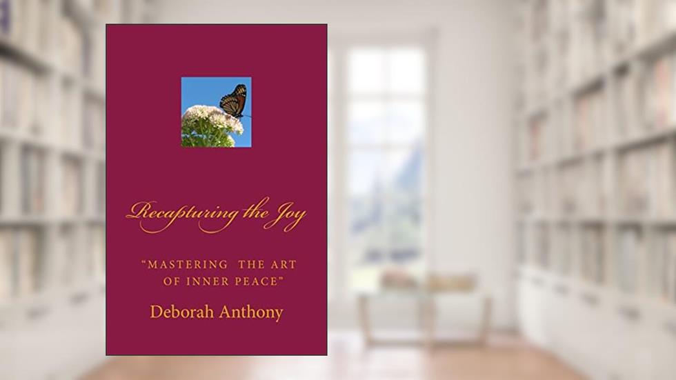 Recapturing the Joy: "Mastering the Art of Inner Peace", written by Deborah Anthony