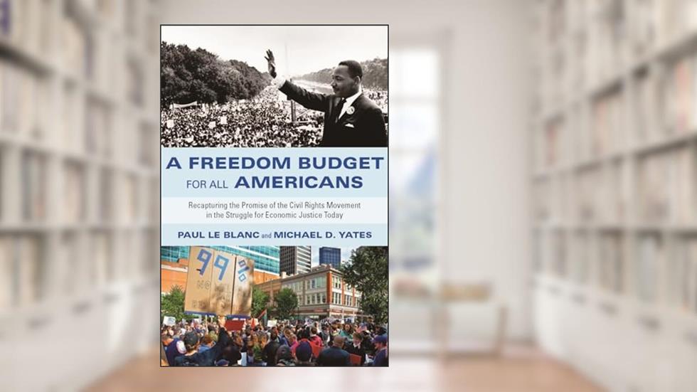 A Freedom Budget for All Americans: Recapturing the Promise of the Civil Rights Movement in the Struggle for Economic Justice Today, written by Paul Le Blanc; Michael D. Yates