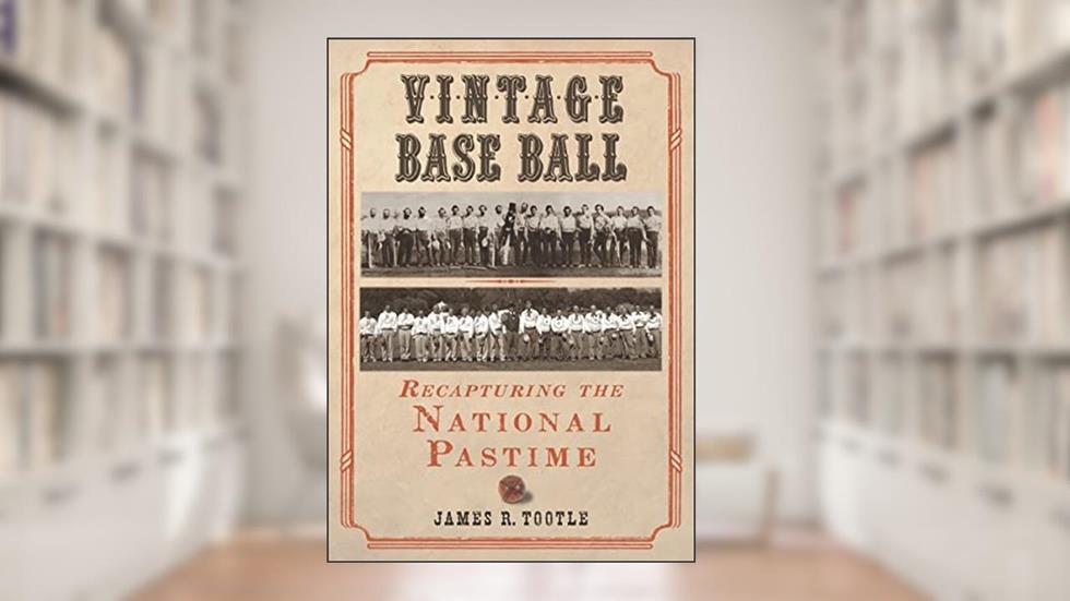 Vintage Base Ball: Recapturing the National Pastime, written by James R. Tootle