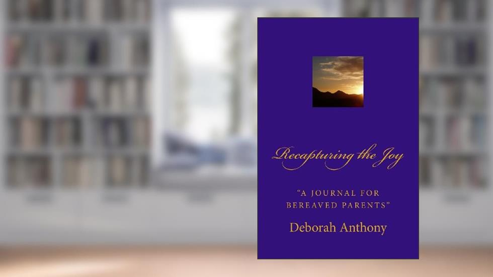 Recapturing the Joy: "A Journal for Bereaved Parents", written by Deborah Anthony