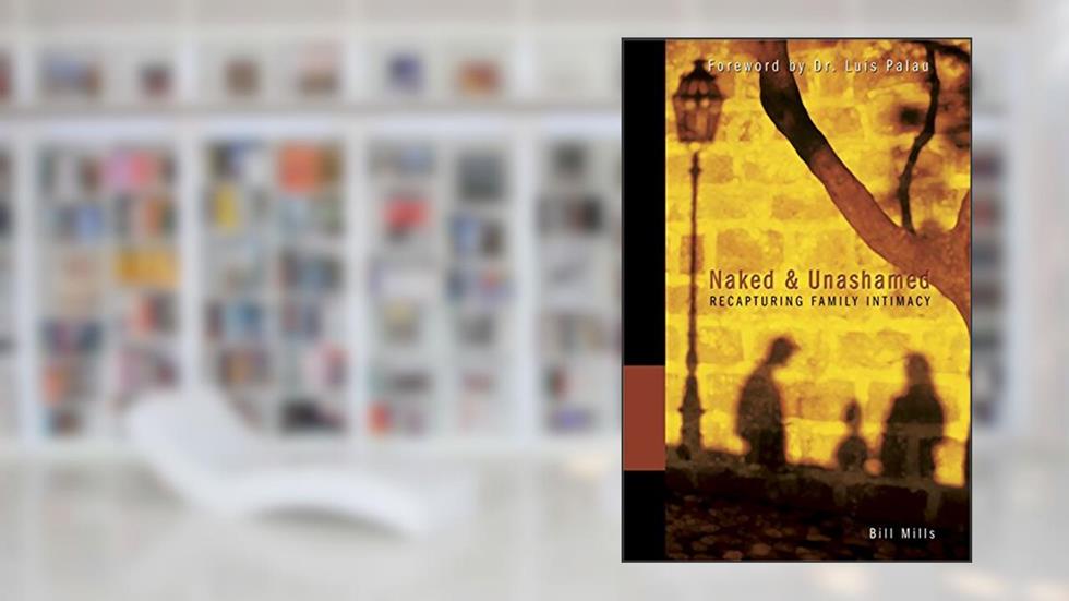 Naked and Unashamed: Recapturing Family Intimacy, written by Bill Mills