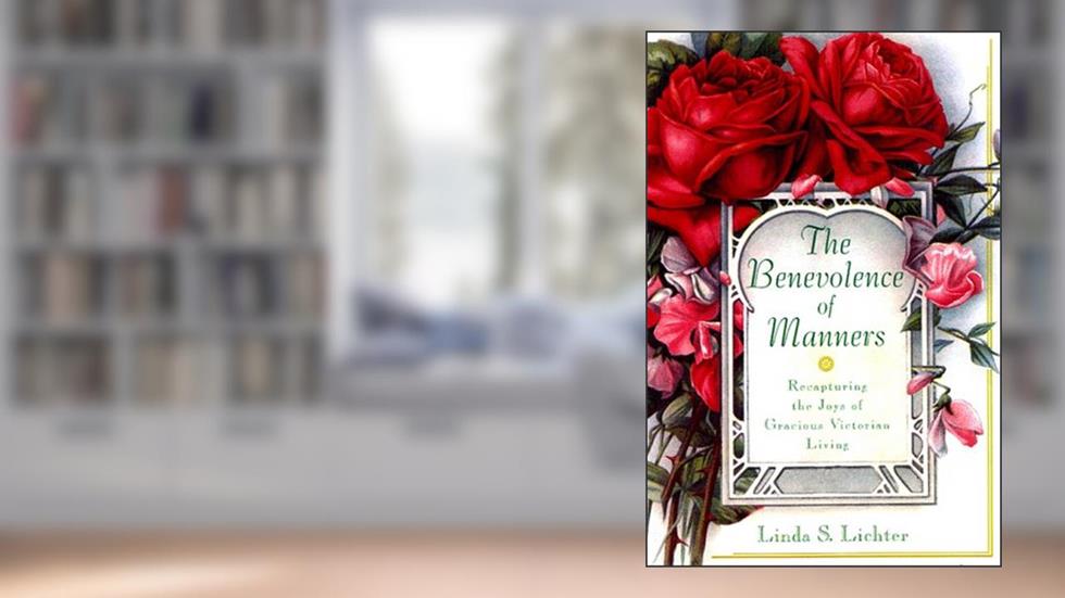 The Benevolence of Manners: Recapturing the Lost Art of Gracious Victorian Living, written by Linda S. Lichter