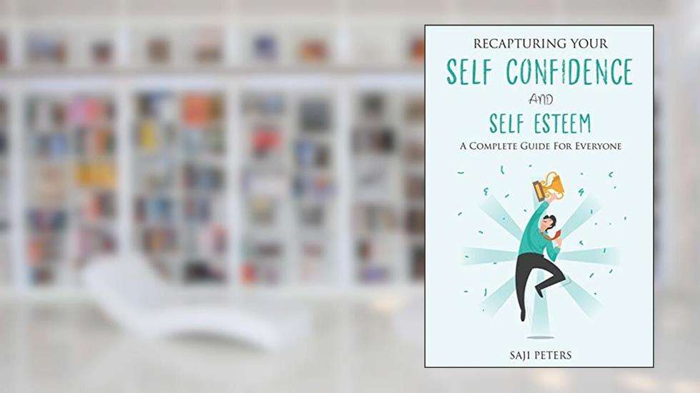RECAPTURING YOUR SELF CONFIDENCE AND SELF ESTEEM: A COMPLETE GUIDE FOR EVERYONE, written by SAJI PETERS