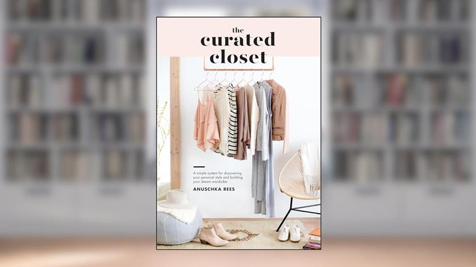 The Curated Closet: A Simple System for Discovering Your Personal Style and Building Your Dream Wardrobe, written by Anuschka Rees