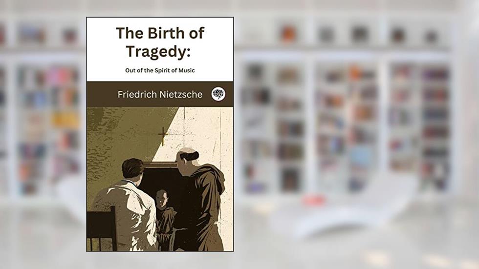 The Birth of Tragedy: Out of the Spirit of Music, written by Friedrich Nietzsche; Original Thinkers Institute