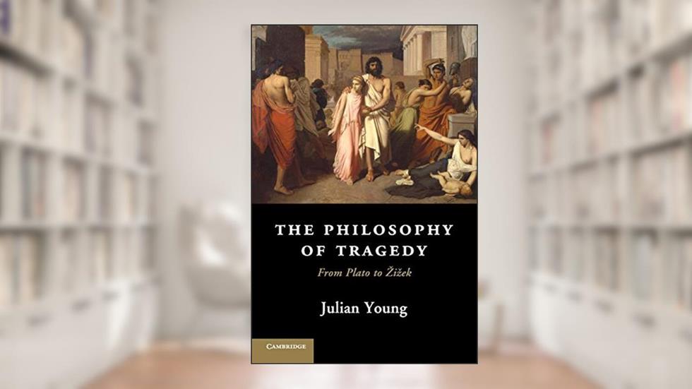 The Philosophy of Tragedy: From Plato to Zizek, written by Julian Young